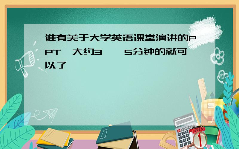 谁有关于大学英语课堂演讲的PPT,大约3——5分钟的就可以了