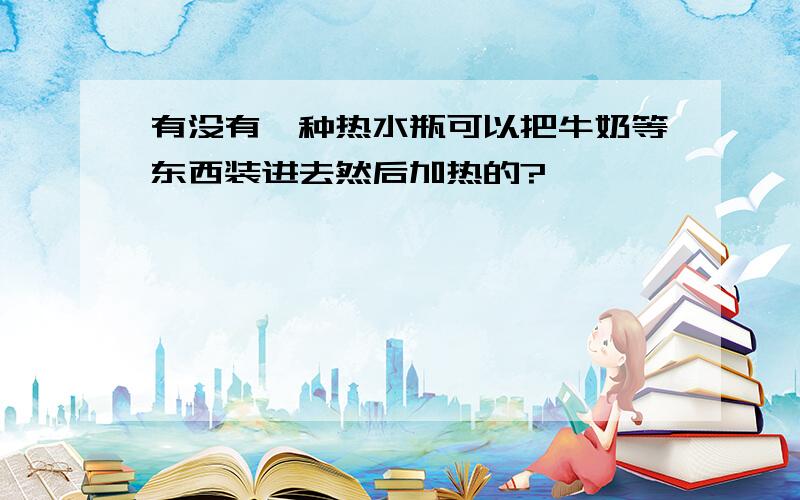 有没有一种热水瓶可以把牛奶等东西装进去然后加热的?