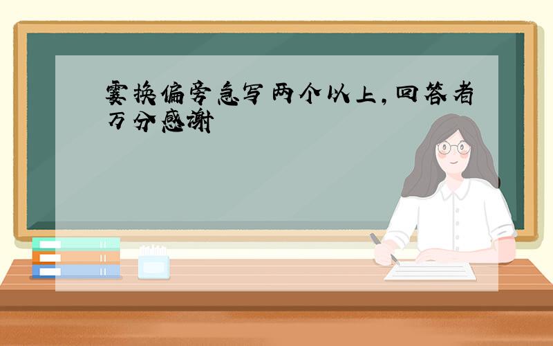 霎换偏旁急写两个以上，回答者万分感谢