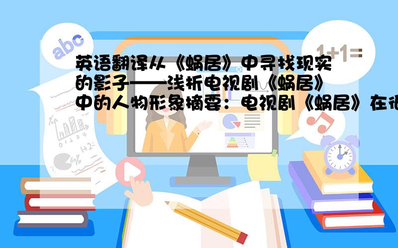 英语翻译从《蜗居》中寻找现实的影子——浅析电视剧《蜗居》中的人物形象摘要：电视剧《蜗居》在很长一段时间内成为我们生活中的