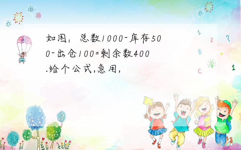 如图：总数1000-库存500-出仓100=剩余数400.给个公式,急用,