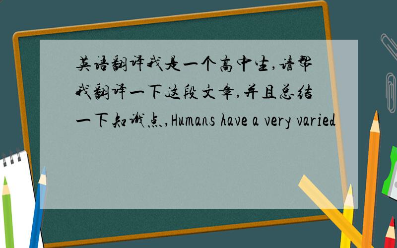 英语翻译我是一个高中生,请帮我翻译一下这段文章,并且总结一下知识点,Humans have a very varied