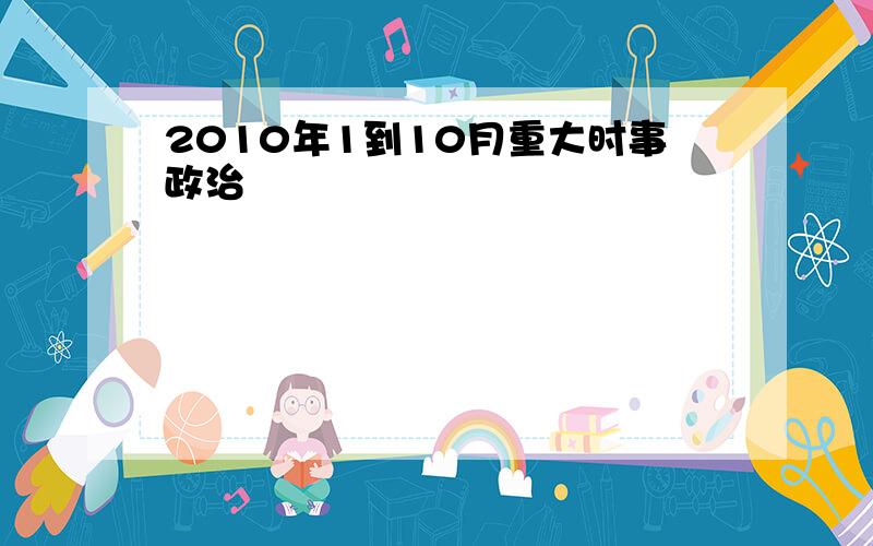 2010年1到10月重大时事政治