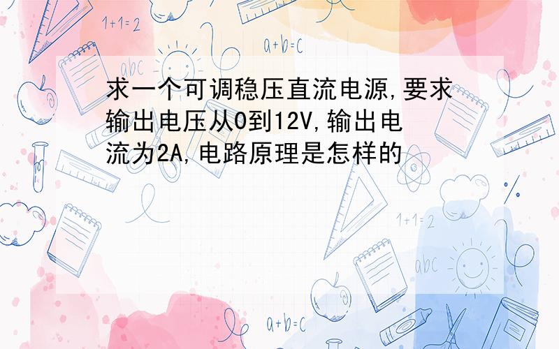 求一个可调稳压直流电源,要求输出电压从0到12V,输出电流为2A,电路原理是怎样的