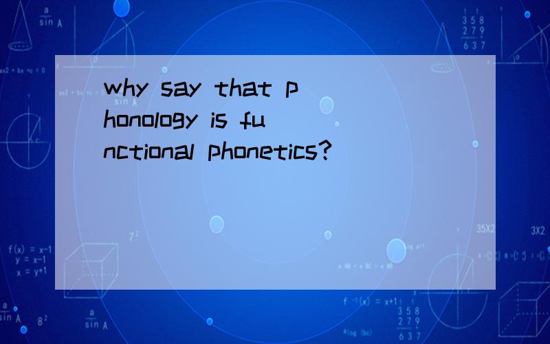 why say that phonology is functional phonetics?