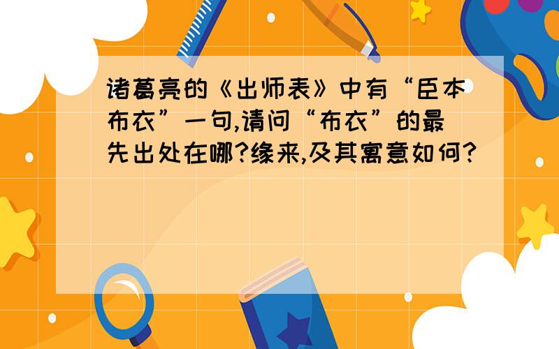 诸葛亮的《出师表》中有“臣本布衣”一句,请问“布衣”的最先出处在哪?缘来,及其寓意如何?