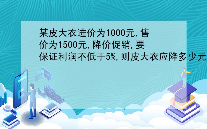 某皮大衣进价为1000元,售价为1500元,降价促销,要保证利润不低于5%,则皮大衣应降多少元?