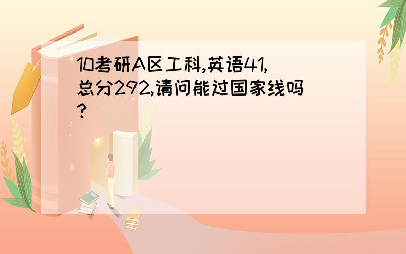 10考研A区工科,英语41,总分292,请问能过国家线吗?