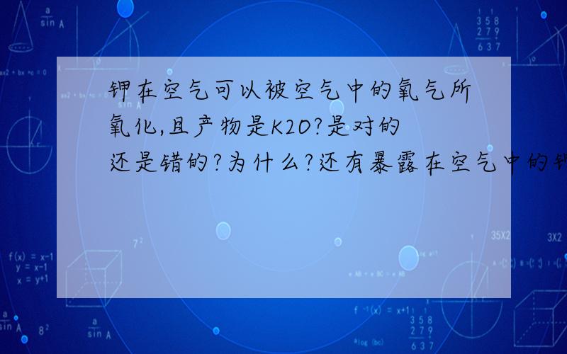 钾在空气可以被空气中的氧气所氧化,且产物是K2O?是对的还是错的?为什么?还有暴露在空气中的钾的产物是啥