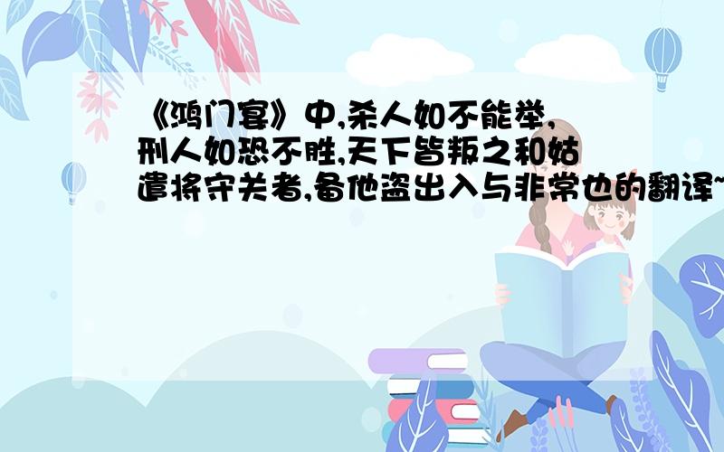 《鸿门宴》中,杀人如不能举,刑人如恐不胜,天下皆叛之和姑遣将守关者,备他盗出入与非常也的翻译~·