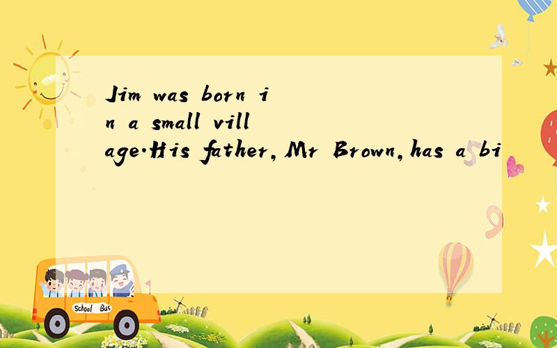 Jim was born in a small village.His father,Mr Brown,has a bi