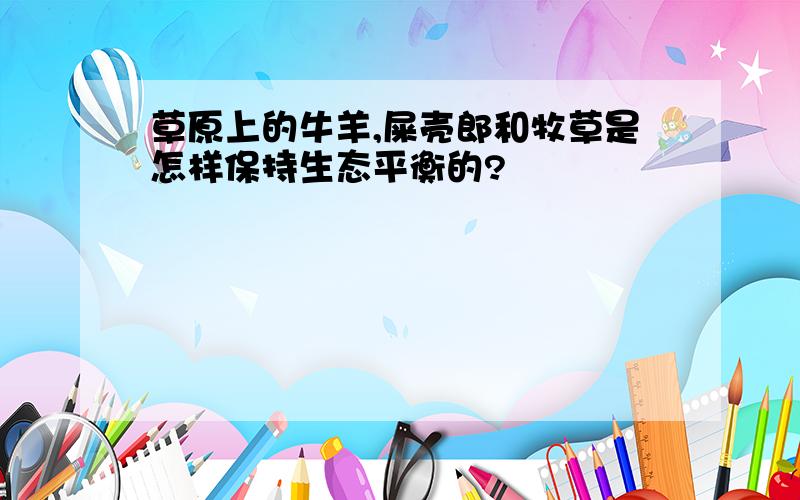 草原上的牛羊,屎壳郎和牧草是怎样保持生态平衡的?