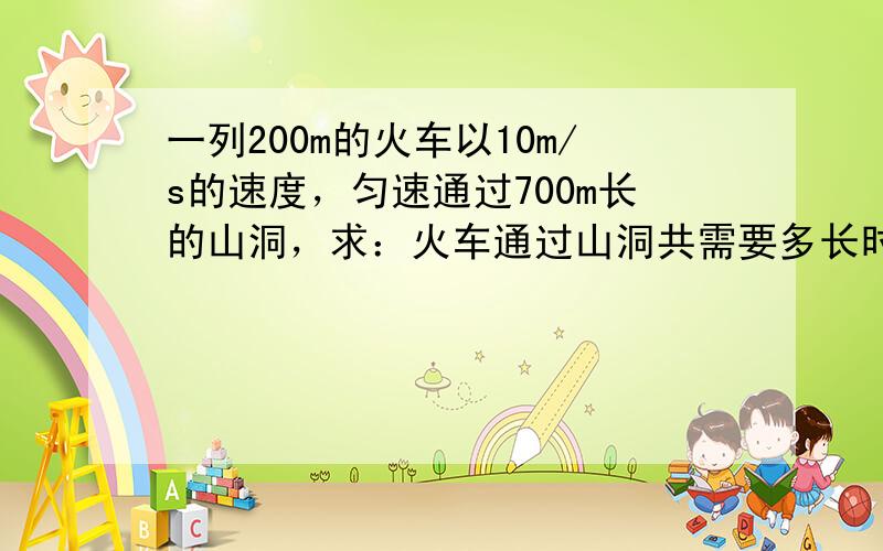 一列200m的火车以10m/s的速度，匀速通过700m长的山洞，求：火车通过山洞共需要多长时间？