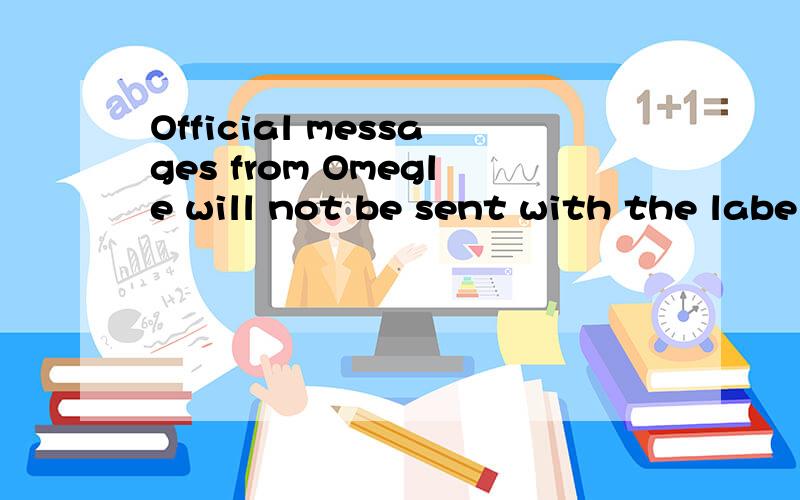 Official messages from Omegle will not be sent with the labe