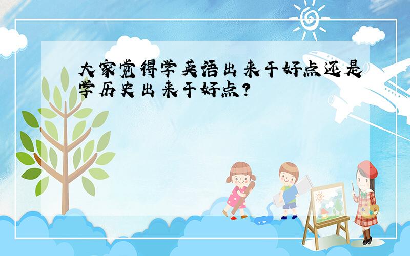 大家觉得学英语出来干好点还是学历史出来干好点?