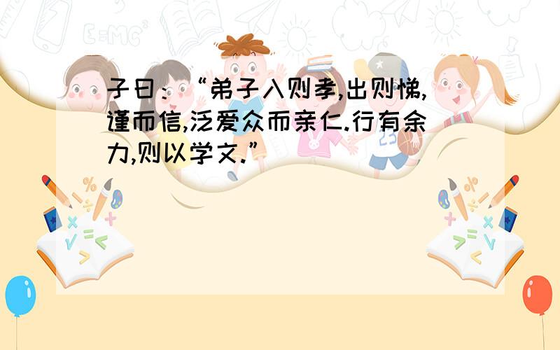 子曰：“弟子入则孝,出则悌,谨而信,泛爱众而亲仁.行有余力,则以学文.”