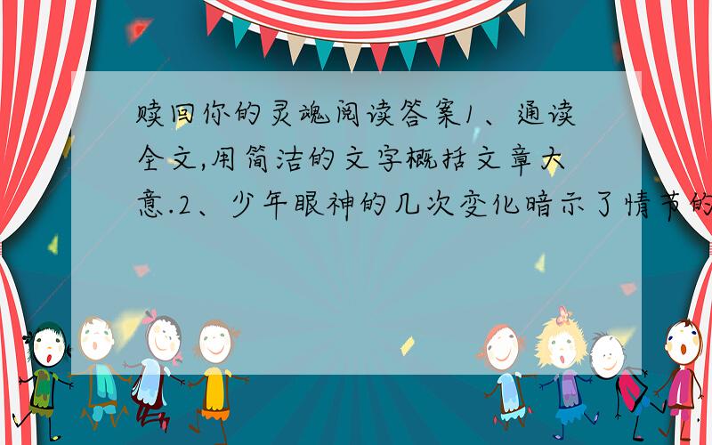 赎回你的灵魂阅读答案1、通读全文,用简洁的文字概括文章大意.2、少年眼神的几次变化暗示了情节的发展,在括号中填出恰当的内