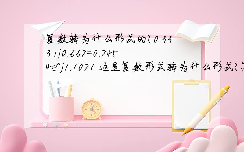 复数转为什么形式的?0.333+j0.667=0.7454e^j1.1071 这是复数形式转为什么形式?怎么转的?