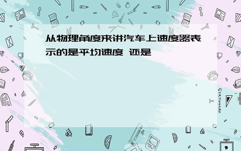 从物理角度来讲汽车上速度器表示的是平均速度 还是