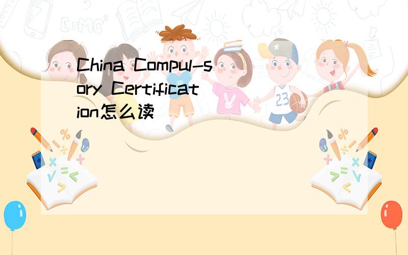 China Compul-sory Certification怎么读